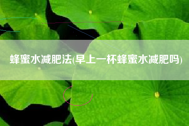 蜂蜜水减肥法，早晨一盏蜂蜜水减肥吗？