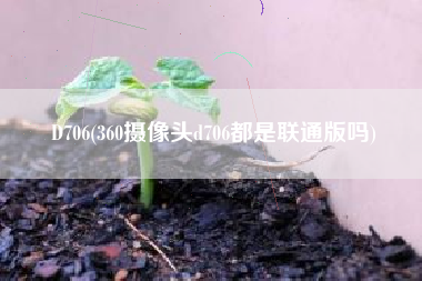 D706，360摄像头d706都是联通版吗？