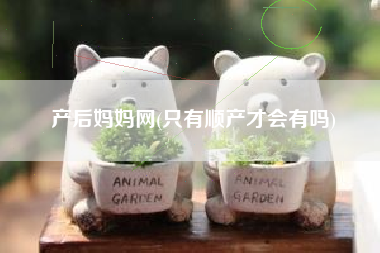 产后妈妈网，唯有安产才会有吗？