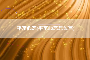 平常心态，平常心态怎么写？
