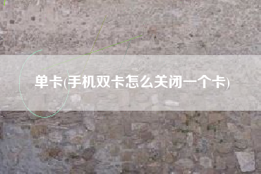 单卡，手机双卡怎么关闭一个卡？